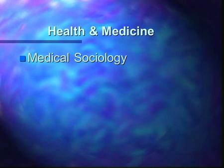Health & Medicine n Medical Sociology. Society shapes human health n Cultural patterns define what is or is not healthy n Social inequality n Technology.