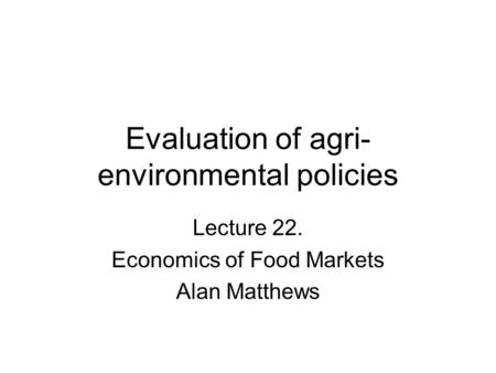 Evaluation of agri- environmental policies Lecture 22. Economics of Food Markets Alan Matthews.