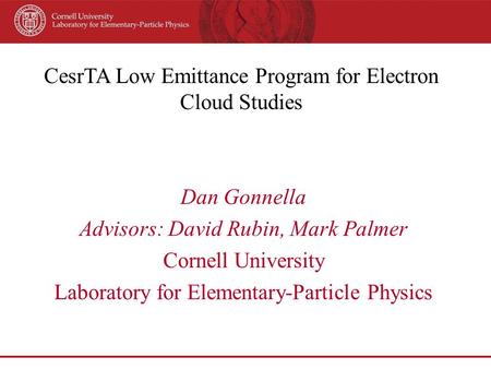 CesrTA Low Emittance Program for Electron Cloud Studies Dan Gonnella Advisors: David Rubin, Mark Palmer Cornell University Laboratory for Elementary-Particle.