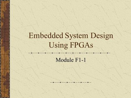 Embedded System Design Using FPGAs Module F1-1. What is an Embedded System It is not a PC! Most computers in the world do not have a keyboard and screen.