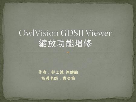 作者：郭士誠 徐健綸 指導老師：曾奕倫. Introduction GDSII OwlVision Introduction Our problem Our approach Conclusion.