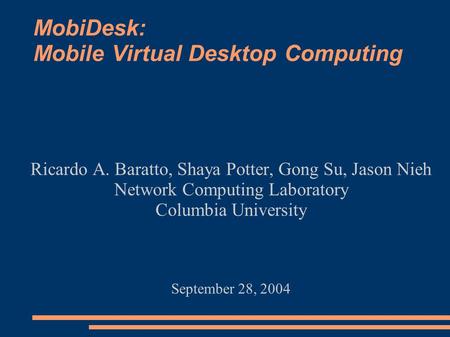 MobiDesk: Mobile Virtual Desktop Computing Ricardo A. Baratto, Shaya Potter, Gong Su, Jason Nieh Network Computing Laboratory Columbia University September.