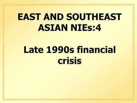 EAST AND SOUTHEAST ASIAN NIEs:4 Late 1990s financial crisis.