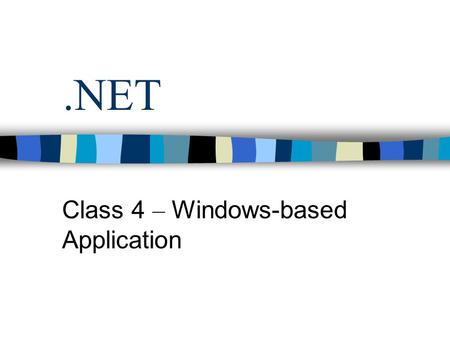 .NET Class 4 – Windows-based Application. WinForm Application Homogeny programming model. Rich class library Classes are shared by all.NET languages.