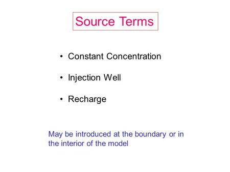 Source Terms Constant Concentration Injection Well Recharge May be introduced at the boundary or in the interior of the model.