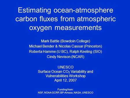 Estimating ocean-atmosphere carbon fluxes from atmospheric oxygen measurements Mark Battle (Bowdoin College) Michael Bender & Nicolas Cassar (Princeton)