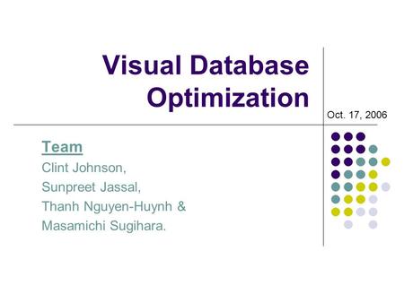 Visual Database Optimization Team Clint Johnson, Sunpreet Jassal, Thanh Nguyen-Huynh & Masamichi Sugihara. Oct. 17, 2006.
