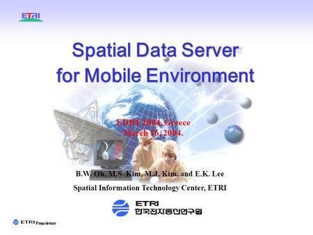 Spatial Data Server for Mobile Environment EDBT 2004, Greece March 16, 2004. B.W. Oh, M.S. Kim, M.J. Kim, and E.K. Lee Spatial Information Technology Center,