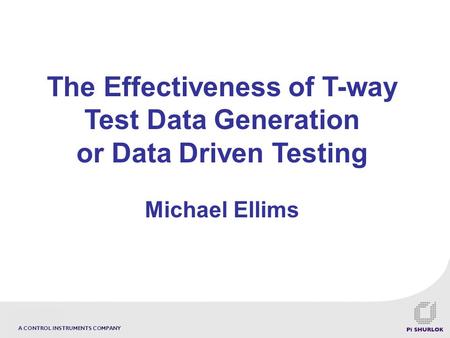 A CONTROL INSTRUMENTS COMPANY The Effectiveness of T-way Test Data Generation or Data Driven Testing Michael Ellims.