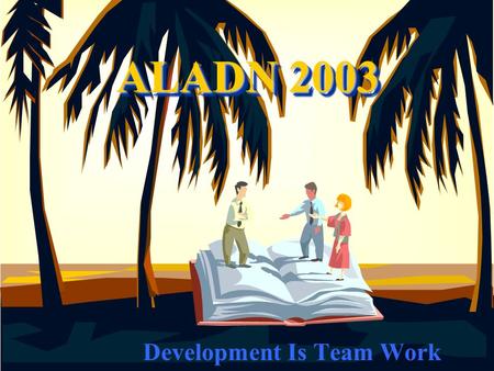 ALADN 2003 Development Is Team Work. Key Principles of Development Team work-development is not a solo act, but requires orchestration Giving streams.