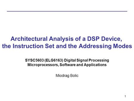 1 Architectural Analysis of a DSP Device, the Instruction Set and the Addressing Modes SYSC5603 (ELG6163) Digital Signal Processing Microprocessors, Software.