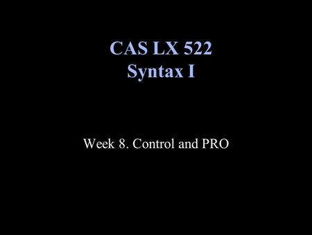 Week 8. Control and PRO CAS LX 522 Syntax I. Some mid-term policy decisions and clarifications Proper names in English as DPs with Ø D. Full clauses are.