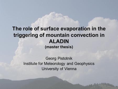 The role of surface evaporation in the triggering of mountain convection in ALADIN (master thesis) Georg Pistotnik Institute for Meteorology and Geophysics.