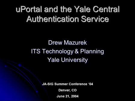UPortal and the Yale Central Authentication Service Drew Mazurek ITS Technology & Planning Yale University JA-SIG Summer Conference ‘04 Denver, CO June.