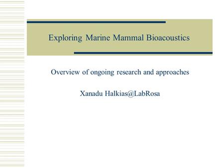 Exploring Marine Mammal Bioacoustics Overview of ongoing research and approaches Xanadu