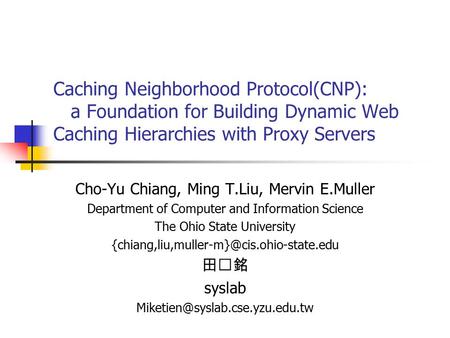 Caching Neighborhood Protocol(CNP): a Foundation for Building Dynamic Web Caching Hierarchies with Proxy Servers Cho-Yu Chiang, Ming T.Liu, Mervin E.Muller.