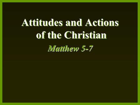 Attitudes and Actions of the Christian Matthew 5-7.