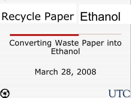 Ethanol Recycle Paper Converting Waste Paper into Ethanol March 28, 2008.