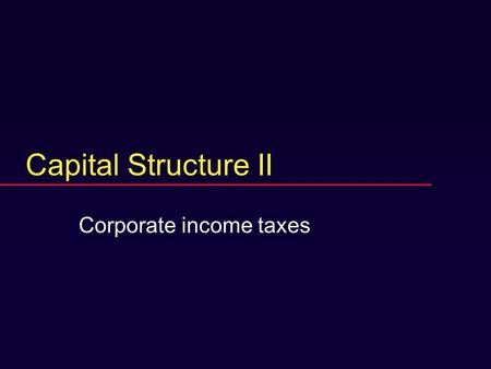 Capital Structure II Corporate income taxes. Now with taxes.  No threat of bankruptcy.  Corporate taxes, not personal.  Government gets a piece of.