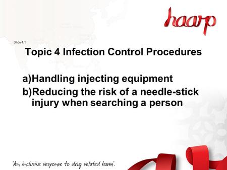 Slide 4.1 Topic 4 Infection Control Procedures a)Handling injecting equipment b)Reducing the risk of a needle-stick injury when searching a person.