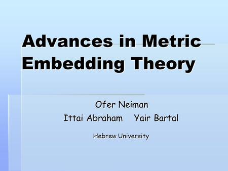 Advances in Metric Embedding Theory Ofer Neiman Ittai Abraham Yair Bartal Hebrew University.