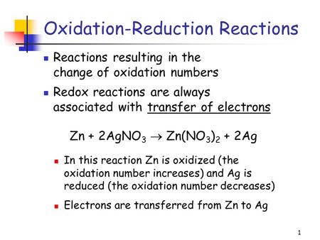 1 Oxidation-Reduction Reactions Reactions resulting in the change of oxidation numbers Zn + 2AgNO 3  Zn(NO 3 ) 2 + 2Ag In this reaction Zn is oxidized.