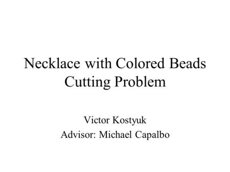 Necklace with Colored Beads Cutting Problem Victor Kostyuk Advisor: Michael Capalbo.