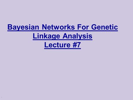 . Bayesian Networks For Genetic Linkage Analysis Lecture #7.