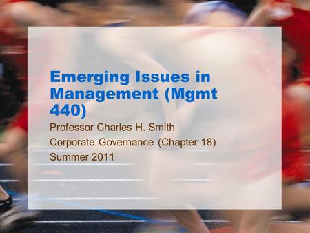 Emerging Issues in Management (Mgmt 440) Professor Charles H. Smith Corporate Governance (Chapter 18) Summer 2011.