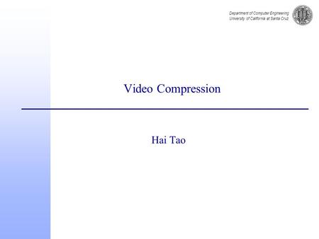 Department of Computer Engineering University of California at Santa Cruz Video Compression Hai Tao.