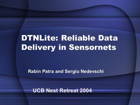 DTNLite: Reliable Data Delivery in Sensornets Rabin Patra and Sergiu Nedevschi UCB Nest Retreat 2004.