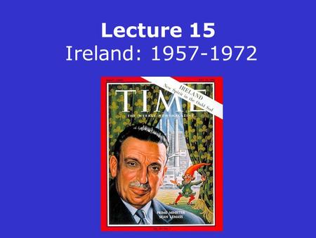 Lecture 15 Ireland: 1957-1972. FF returned to power in 1957 with 77 seats in a Dáil of 147 members De Valera finally resigned in 1959 Sean Lemass became.