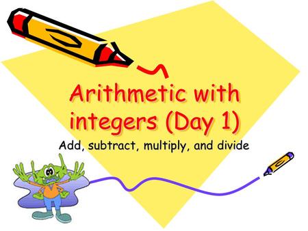 Arithmetic with integers (Day 1) Add, subtract, multiply, and divide.