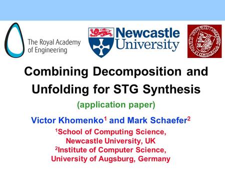 Combining Decomposition and Unfolding for STG Synthesis (application paper) Victor Khomenko 1 and Mark Schaefer 2 1 School of Computing Science, Newcastle.