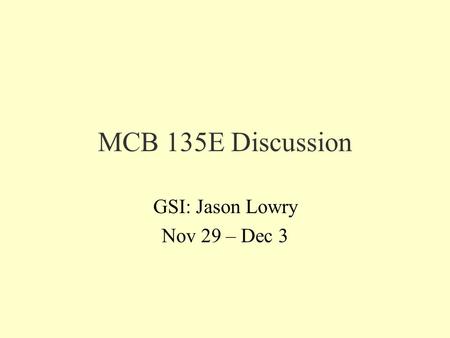 MCB 135E Discussion GSI: Jason Lowry Nov 29 – Dec 3.