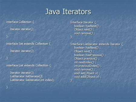 Java Iterators interface Collection { … Iterator iterator(); Iterator iterator(); …} interface Set extends Collection { … Iterator iterator(); Iterator.