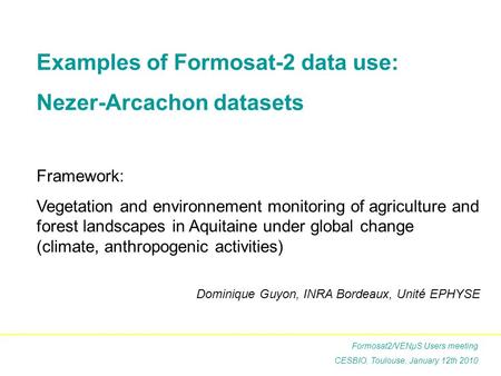 Examples of Formosat-2 data use: Nezer-Arcachon datasets Framework: Vegetation and environnement monitoring of agriculture and forest landscapes in Aquitaine.
