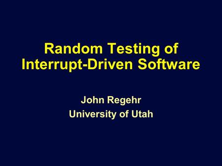 Random Testing of Interrupt-Driven Software John Regehr University of Utah.