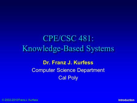 © 2002-2010 Franz J. Kurfess Introduction CPE/CSC 481: Knowledge-Based Systems Dr. Franz J. Kurfess Computer Science Department Cal Poly.