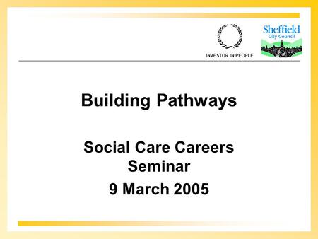 INVESTOR IN PEOPLE Building Pathways Social Care Careers Seminar 9 March 2005.