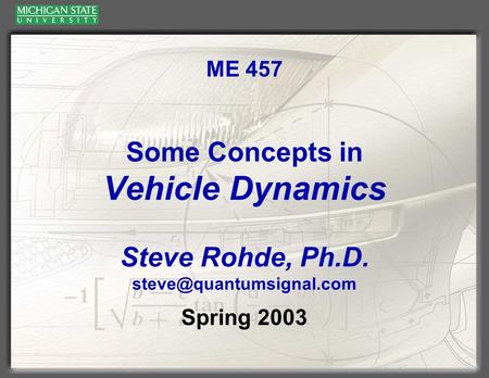 ME 457 Some Concepts in Vehicle Dynamics Steve Rohde, Ph.D. Spring 2003.