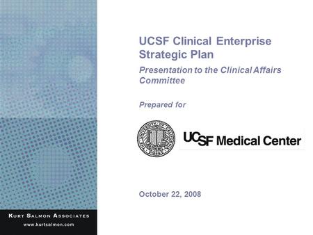 UCSF Clinical Enterprise Strategic Plan Presentation to the Clinical Affairs Committee October 22, 2008 Prepared for.