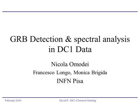 February 2004GLAST - DC1 Closeout Meeting GRB Detection & spectral analysis in DC1 Data Nicola Omodei Francesco Longo, Monica Brigida INFN Pisa.