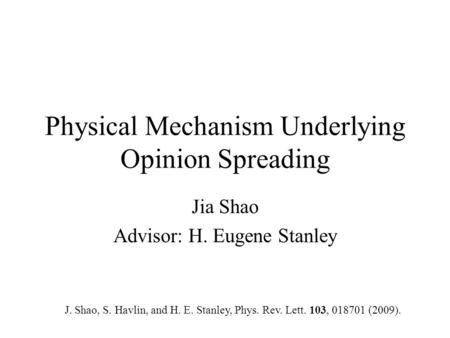 Physical Mechanism Underlying Opinion Spreading Jia Shao Advisor: H. Eugene Stanley J. Shao, S. Havlin, and H. E. Stanley, Phys. Rev. Lett. 103, 018701.