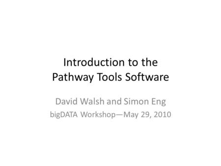 Introduction to the Pathway Tools Software David Walsh and Simon Eng bigDATA Workshop—May 29, 2010.