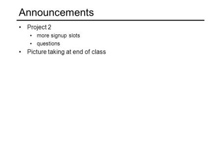 Announcements Project 2 more signup slots questions Picture taking at end of class.