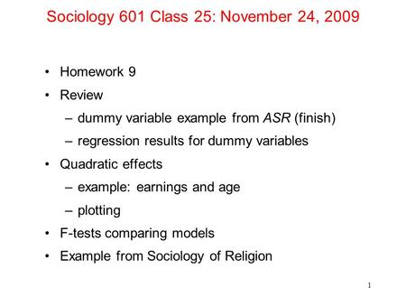 Sociology 601 Class 25: November 24, 2009 Homework 9 Review –dummy variable example from ASR (finish) –regression results for dummy variables Quadratic.