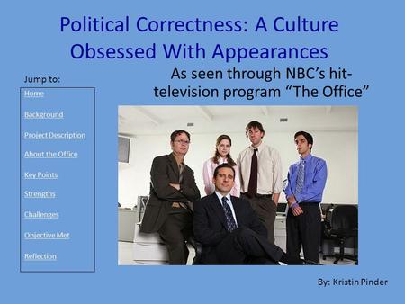 Political Correctness: A Culture Obsessed With Appearances As seen through NBC’s hit- television program “The Office” By: Kristin Pinder Jump to: Home.
