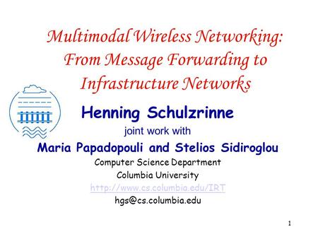 1 Multimodal Wireless Networking: From Message Forwarding to Infrastructure Networks Henning Schulzrinne joint work with Maria Papadopouli and Stelios.