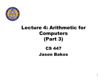 1 Lecture 4: Arithmetic for Computers (Part 3) CS 447 Jason Bakos.